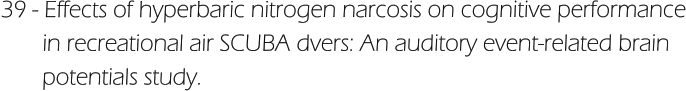 39 - Effects of hyperbaric nitrogen narcosis on cognitive performance        in recreational air SCUBA dvers: An auditory event-related brain        potentials study.