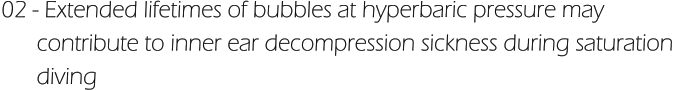 02 - Extended lifetimes of bubbles at hyperbaric pressure may        contribute to inner ear decompression sickness during saturation        diving