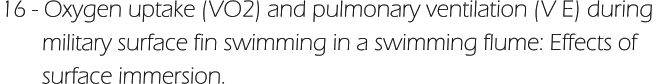 16 - Oxygen uptake (VO2) and pulmonary ventilation (V E) during         military surface fin swimming in a swimming flume: Effects of         surface immersion.