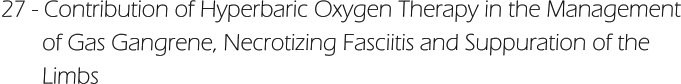 27 - Contribution of Hyperbaric Oxygen Therapy in the Management        of Gas Gangrene, Necrotizing Fasciitis and Suppuration of the         Limbs