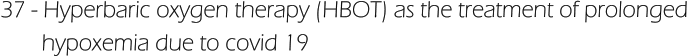 37 - Hyperbaric oxygen therapy (HBOT) as the treatment of prolonged        hypoxemia due to covid 19