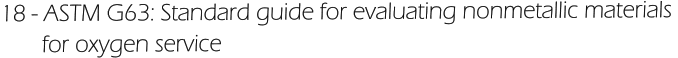 18 - ASTM G63: Standard guide for evaluating nonmetallic materials         for oxygen service