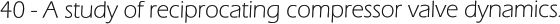 40 - A study of reciprocating compressor valve dynamics.