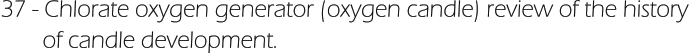 37 - Chlorate oxygen generator (oxygen candle) review of the history        of candle development.