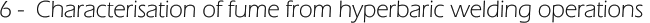 6 -  Characterisation of fume from hyperbaric welding operations