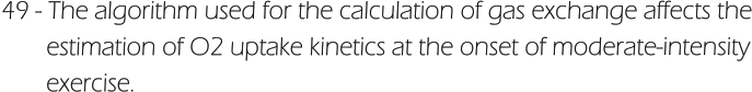 49 - The algorithm used for the calculation of gas exchange affects the        estimation of O2 uptake kinetics at the onset of moderate-intensity        exercise.