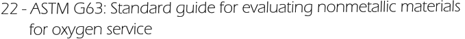 22 - ASTM G63: Standard guide for evaluating nonmetallic materials         for oxygen service