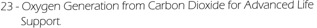 23 - Oxygen Generation from Carbon Dioxide for Advanced Life         Support.