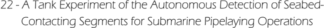 22 - A Tank Experiment of the Autonomous Detection of Seabed-        Contacting Segments for Submarine Pipelaying Operations