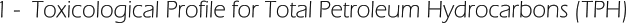 1 -  Toxicological Profile for Total Petroleum Hydrocarbons (TPH)