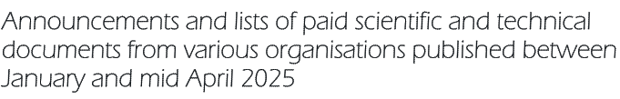 Announcements and lists of paid scientific and technical documents from various organisations published between January and mid April 2025