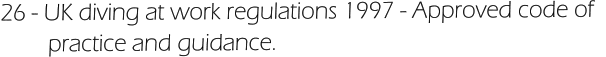 26 - UK diving at work regulations 1997 - Approved code of           practice and guidance.