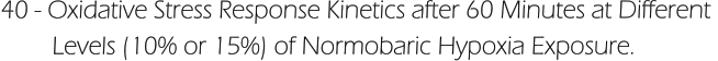 40 - Oxidative Stress Response Kinetics after 60 Minutes at Different          Levels (10% or 15%) of Normobaric Hypoxia Exposure.