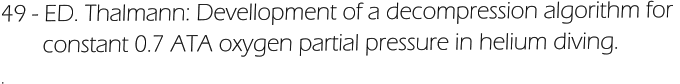 49 - ED. Thalmann: Devellopment of a decompression algorithm for         constant 0.7 ATA oxygen partial pressure in helium diving. .