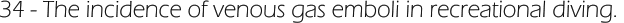 34 - The incidence of venous gas emboli in recreational diving.