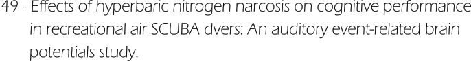 49 - Effects of hyperbaric nitrogen narcosis on cognitive performance        in recreational air SCUBA dvers: An auditory event-related brain        potentials study.