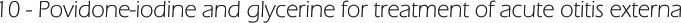 10 - Povidone-iodine and glycerine for treatment of acute otitis externa