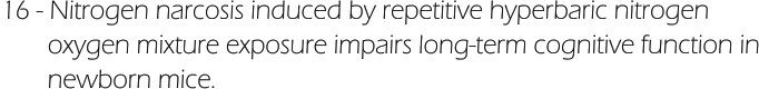 16 - Nitrogen narcosis induced by repetitive hyperbaric nitrogen         oxygen mixture exposure impairs long-term cognitive function in        newborn mice.