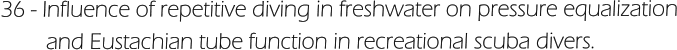 36 - Influence of repetitive diving in freshwater on pressure equalization         and Eustachian tube function in recreational scuba divers.