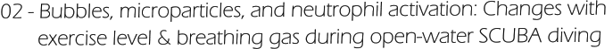 02 - Bubbles, microparticles, and neutrophil activation: Changes with         exercise level & breathing gas during open-water SCUBA diving