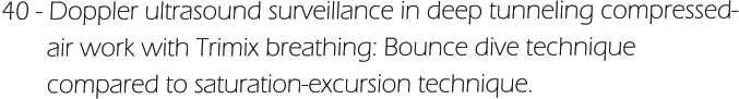 40 - Doppler ultrasound surveillance in deep tunneling compressed-        air work with Trimix breathing: Bounce dive technique         compared to saturation-excursion technique.