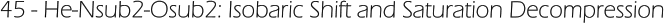 45 - He-Nsub2-Osub2: Isobaric Shift and Saturation Decompression