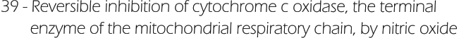 39 - Reversible inhibition of cytochrome c oxidase, the terminal         enzyme of the mitochondrial respiratory chain, by nitric oxide