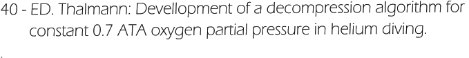 40 - ED. Thalmann: Devellopment of a decompression algorithm for         constant 0.7 ATA oxygen partial pressure in helium diving. .