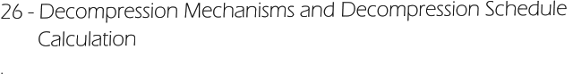 26 - Decompression Mechanisms and Decompression Schedule         Calculation  .