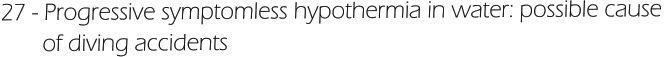 27 - Progressive symptomless hypothermia in water: possible cause         of diving accidents