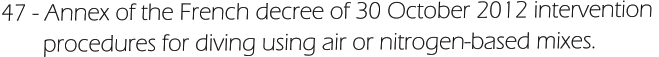 47 - Annex of the French decree of 30 October 2012 intervention         procedures for diving using air or nitrogen-based mixes.